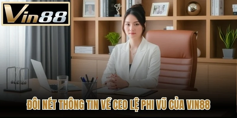 Đôi nét thông tin về CEO Lệ Phi Vũ của Vin88