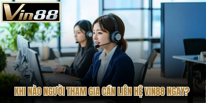 Khi nào người tham gia cần liên hệ Vin88 ngay?